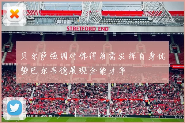 贝尔萨强调对佛得角需发挥自身优势巴尔韦德展现全能才华