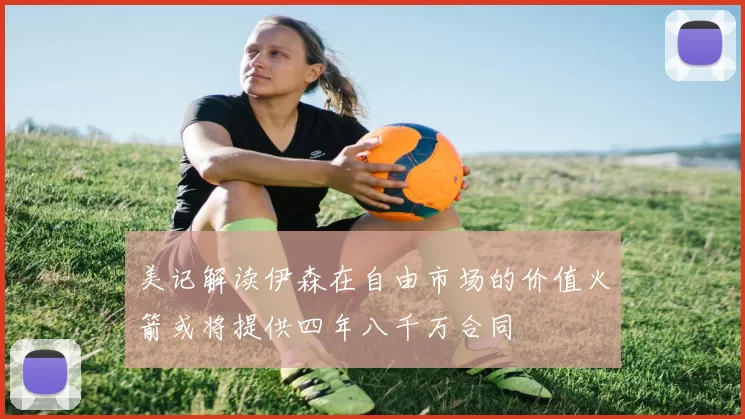 美记解读伊森在自由市场的价值火箭或将提供四年八千万合同